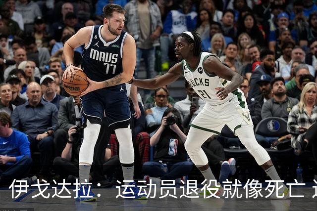 伊戈达拉：运动员退役就像死亡 迷茫挣扎时会看自己集锦重塑信念