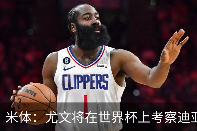 米体：尤文将在世界杯上考察迪亚斯，球员可能不在皇马计划内